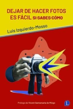DEJAR DE HACER FOTOS ES FÁCIL SI SABES CÓMO | 9788412218350 | IZQUIERDO-MOSSO, LUIS | Cooperativa Cultural Rocaguinarda