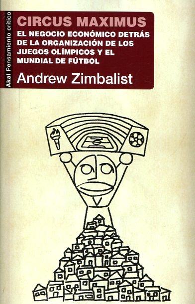 CIRCUS MAXIMUS : EL NEGOCIO ECONÓMICO DETRÁS DE LA ORGANIZACIÓN DE LOS JUEGOS OLÍMPICOS Y LA COPA DEL MUNDO | 9788446042839 | ZIMBALIST, ANDREW S. | Cooperativa Cultural Rocaguinarda