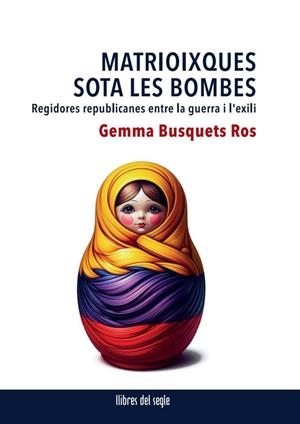 MATRIOIXQUES SOTA LES BOMBES - REGIDORES REPUBLICANES ENTRE LA GUERRA I L'EXILI | 9788481280661 | BUSQUETS ROS, GEMMA | Cooperativa Cultural Rocaguinarda