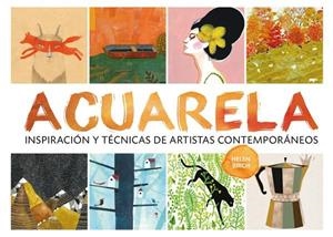 ACUARELA : INSPIRACIÓN Y TÉCNICAS DE ARTISTAS CONTEMPORÁNEOS | 9788425227974 | BIRCH, HELEN | Cooperativa Cultural Rocaguinarda