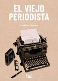 VIEJO PERIODISTA, EL | 9788494465581 | CÓRDOBA, JOSÉ LUIS | Cooperativa Cultural Rocaguinarda