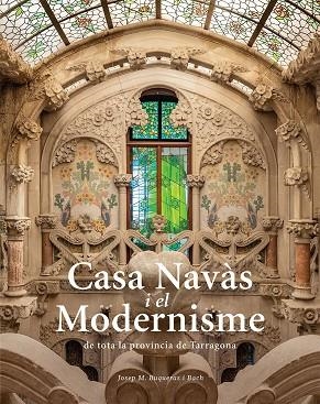 CASA NAVÀS I EL MODERNISME DE TOTA LA PROVÍNCIA DE TARRAGONA | 9788484788980 | BUQUERAS, JOSEP MARIA/CAPDEVILA, JOAN/DUCH, JOAN | Cooperativa Cultural Rocaguinarda