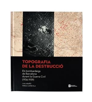 TOPOGRAFIA DE LA DESTRUCCIÓ.ELS BOMBARDEIGS DE BARCELONA DURANT LA GUERRA CIVIL | 9788491561835 | ARAÑÓ VEGA, LAIA/CAPDEVILA CANDELL, MIREIA | Cooperativa Cultural Rocaguinarda