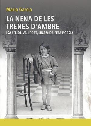 NENA DE LES TRENES D'AMBRE, LA -  ISABEL OLIVA I PRAT, UNA VIDA FETA POESIA | 9788481280418 | GARCIA, MARIA | Cooperativa Cultural Rocaguinarda
