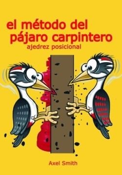 MÉTODO DEL PÁJARO CARPINTERO, EL: AJEDREZ POSICIONAL | 9791399021608 | SMITH, AXEL | Cooperativa Cultural Rocaguinarda